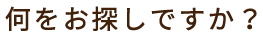 何をお探しですか？